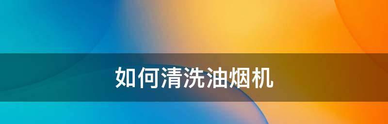 如何清洗油烟机，彻底解决不粘油问题（简单有效的清洗方法让你的油烟机焕然一新）