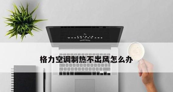 空调不出凉风出热风，你可能遇到的问题及解决方法（掌握关键技巧）